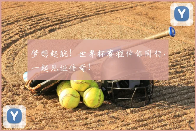 梦想起航！世界杯赛程伴你同行，一起见证传奇！