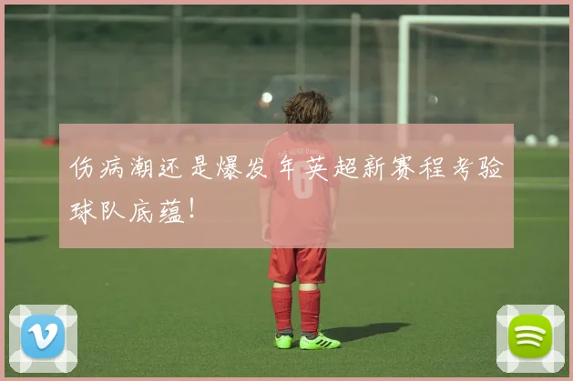 伤病潮还是爆发年英超新赛程考验球队底蕴!