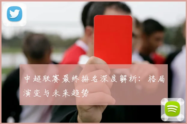 中超联赛最终排名深度解析:格局演变与未来趋势