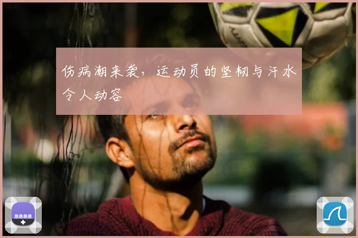 伤病潮来袭,运动员的坚韧与汗水令人动容