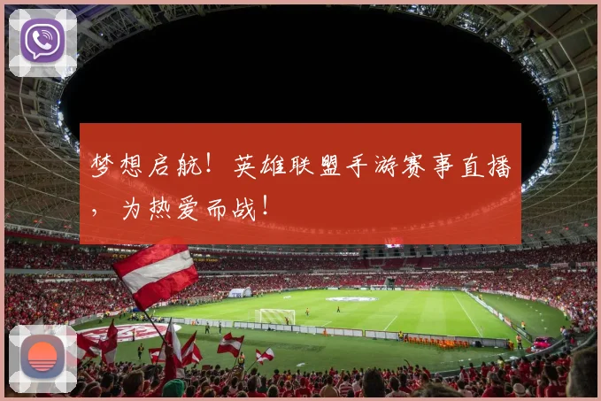 梦想启航！英雄联盟手游赛事直播，为热爱而战！