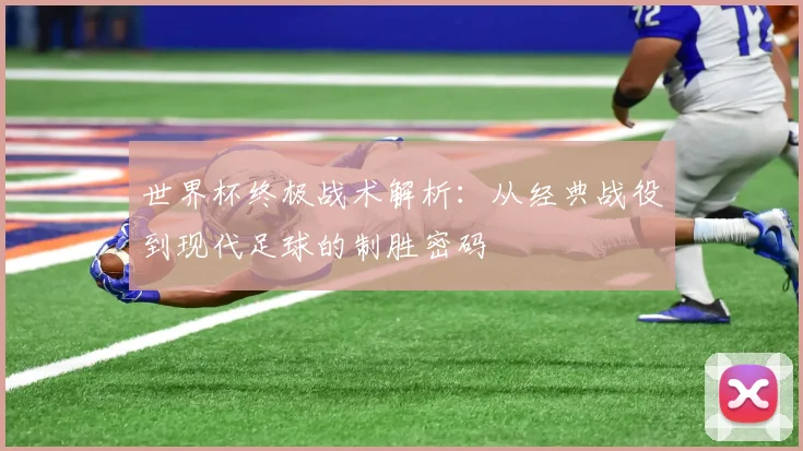 世界杯终极战术解析:从经典战役到现代足球的制胜密码