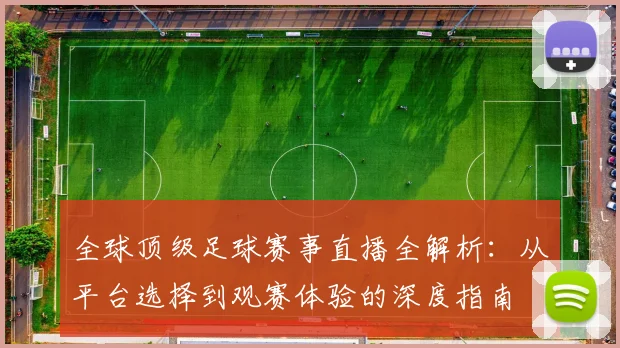 全球顶级足球赛事直播全解析：从平台选择到观赛体验的深度指南