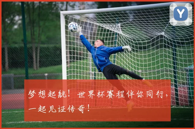 梦想起航!世界杯赛程伴你同行,一起见证传奇!