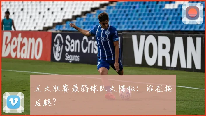 五大联赛最弱球队大揭秘:谁在拖后腿?