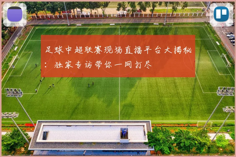 足球中超联赛现场直播平台大揭秘：独家专访带你一网打尽