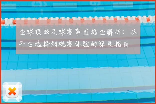 全球顶级足球赛事直播全解析:从平台选择到观赛体验的深度指南