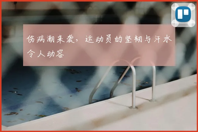 伤病潮来袭,运动员的坚韧与汗水令人动容