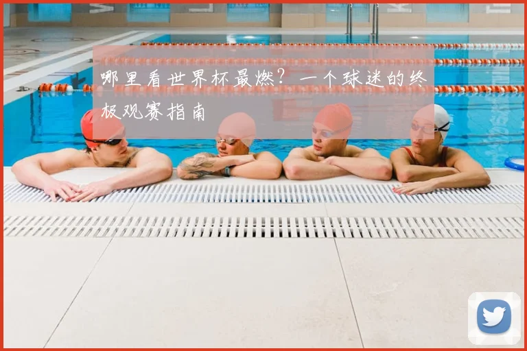 哪里看世界杯最燃?一个球迷的终极观赛指南