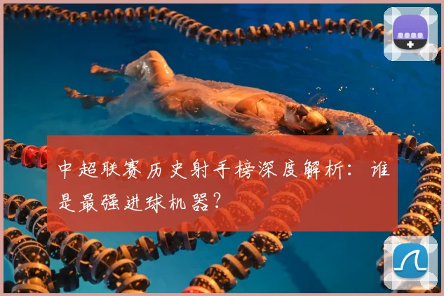 中超联赛历史射手榜深度解析：谁是最强进球机器？