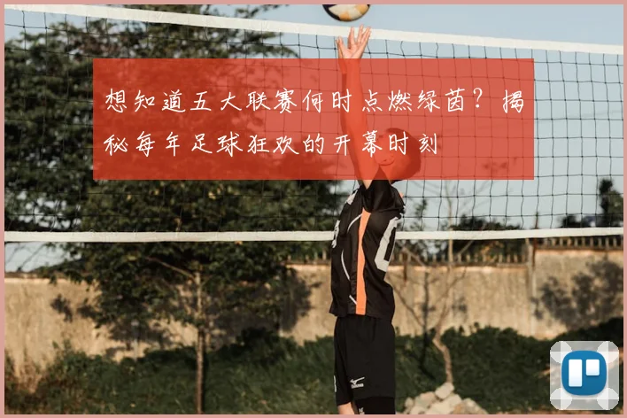 想知道五大联赛何时点燃绿茵?揭秘每年足球狂欢的开幕时刻